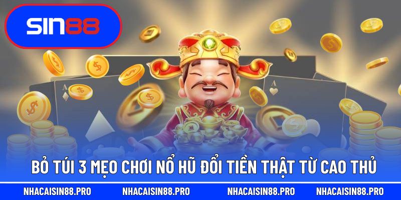 Bỏ túi 3 mẹo chơi nổ hũ đổi tiền thật từ cao thủ