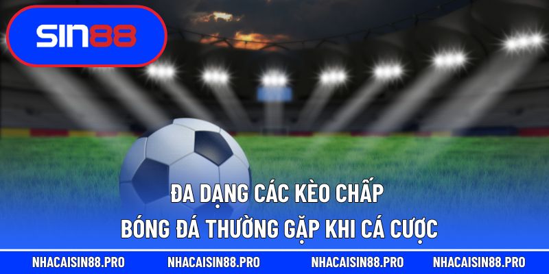 Đa dạng các kèo chấp bóng đá thường gặp khi cá cược